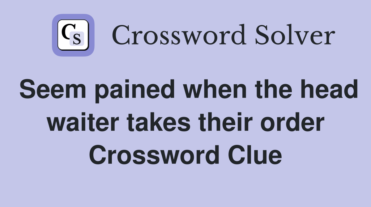 Seem pained when the head waiter takes their order Crossword Clue